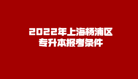 2022年上海楊浦區專升本報考條件.jpg