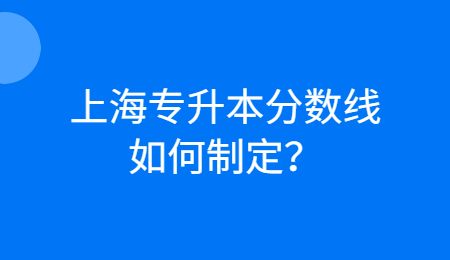 上海專升本分數線如何制定？