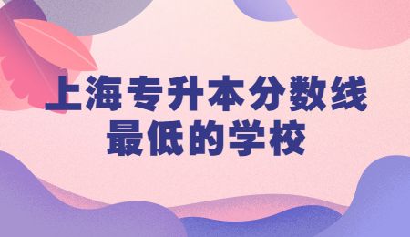 上海專升本分數線最低的學校