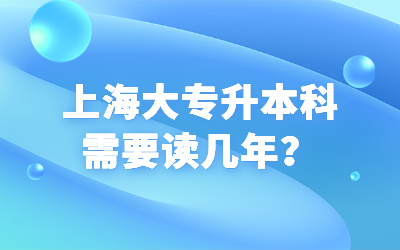 上海大專升本科需要讀幾年